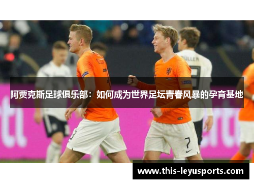 阿贾克斯足球俱乐部：如何成为世界足坛青春风暴的孕育基地
