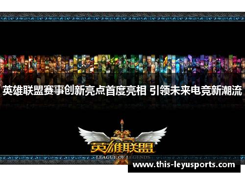 英雄联盟赛事创新亮点首度亮相 引领未来电竞新潮流