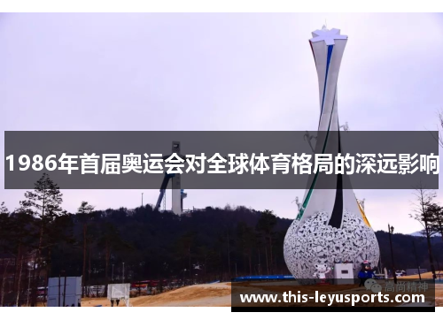 1986年首届奥运会对全球体育格局的深远影响