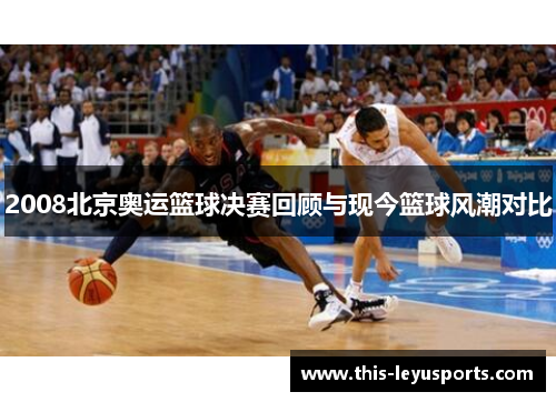 2008北京奥运篮球决赛回顾与现今篮球风潮对比