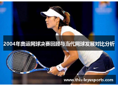 2004年奥运网球决赛回顾与当代网球发展对比分析